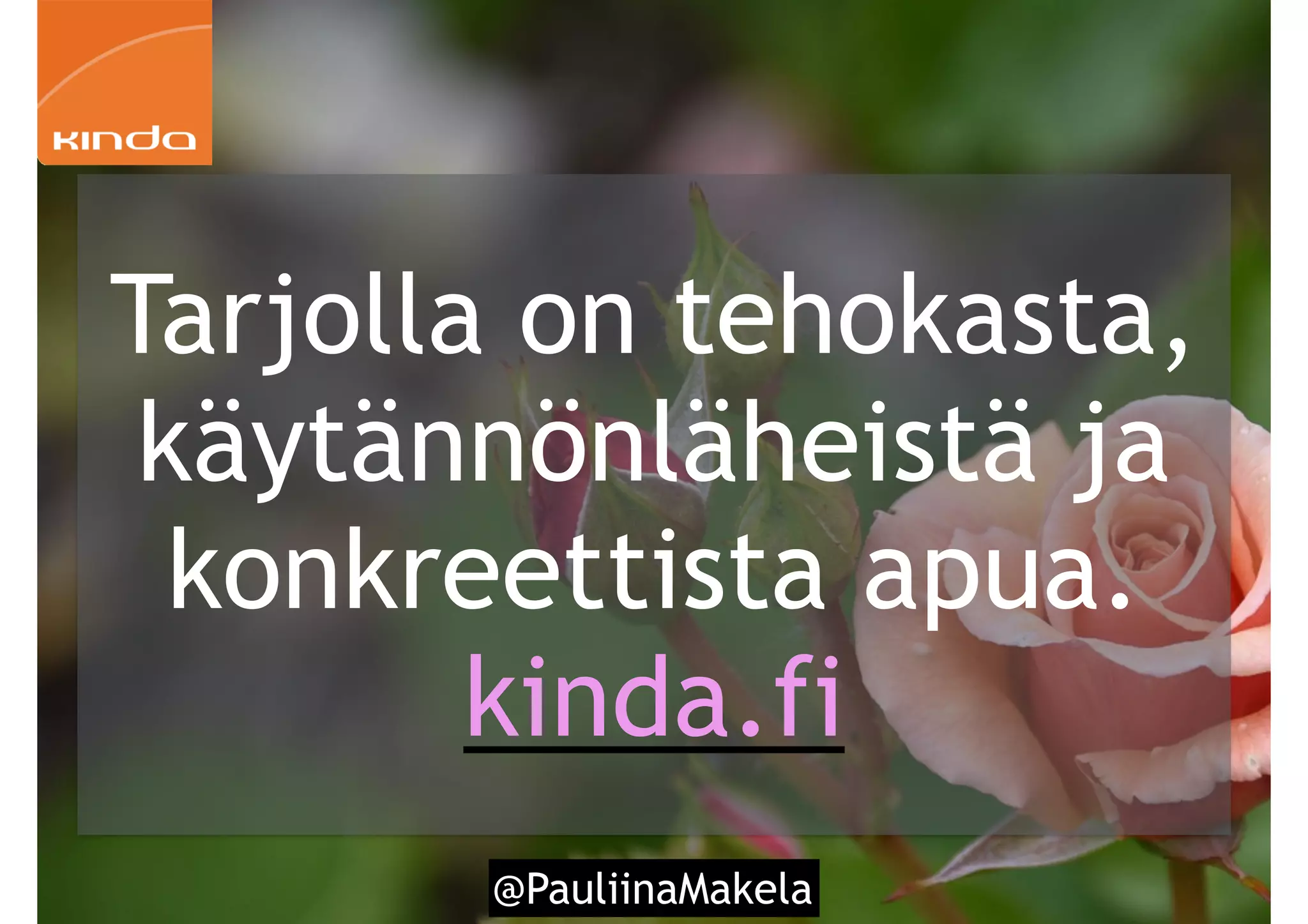 @PauliinaMakela
Tarjolla on tehokasta,
käytännönläheistä ja
konkreettista apua.
kinda.fi