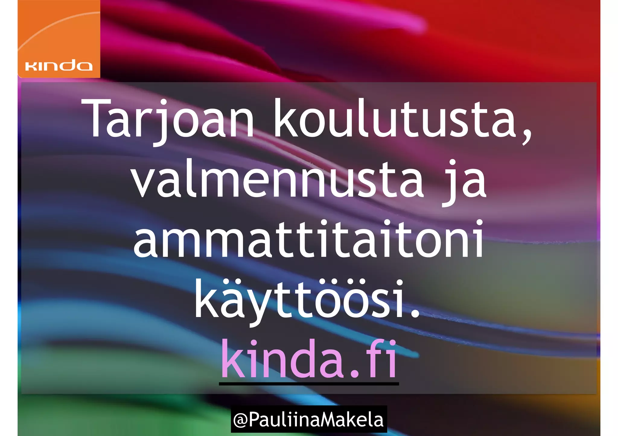 9 @PauliinaMakela
Tarjoan koulutusta,
valmennusta ja
ammattitaitoni
käyttöösi.
kinda.fi