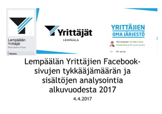 Lempäälän Yrittäjien Facebook-
sivujen tykkääjämäärän ja
sisältöjen analysointia
alkuvuodesta 2017
4.4.2017
 