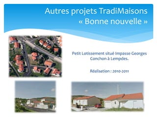 Autres projets TradiMaisons
« Bonne nouvelle »

Petit Lotissement situé Impasse Georges
Conchon à Lempdes.
Réalisation : 2010-2011

 