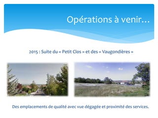 Opérations à venir…

2015 : Suite du « Petit Clos » et des « Vaugondières »

Des emplacements de qualité avec vue dégagée et proximité des services.

 