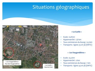 Situations géographiques

« La Cuelle »





Ecole : 0,8 km
Hypermarché : 1,6 km
Tous commerces du bourg : 0,3 km
Transports : lignes 35 et 36 (SMTC)

« Les Vaugondières »

« Les Vaugondières »
- Rue des Vaugondières -

« La Cuelle »
- Rue du Crest -






Ecole : 0,3 km
Hypermarché : 2 km
Tous commerces du bourg : 1 km
Transports : lignes 35 et 36 (SMTC)

 