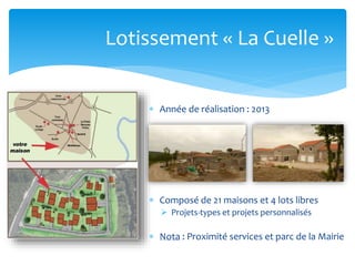 Lotissement « La Cuelle »
 Année de réalisation : 2013

 Composé de 21 maisons et 4 lots libres
 Projets-types et projets personnalisés

 Nota : Proximité services et parc de la Mairie

 