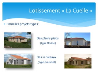 Lotissement « La Cuelle »
 Parmi les projets-types :

Des plains pieds
(type Florine)

Des ½ niveaux
(type Grandval)

 