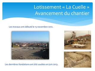 Lotissement « La Cuelle »
Avancement du chantier
Les travaux ont débuté le 15 novembre 2012.

Les dernières fondations ont été coulées en juin 2013.

 
