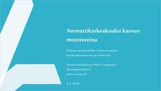 Ammattikorkeakoulut kasvun
moottoreina
Osaamispolku2030: Tulevaisuuden
korkeakoulutusta ja tiedettä!
Toiminnanjohtaja Petri Lempinen
@LempinenPetri
www.arene.fi
9.1.2019
 