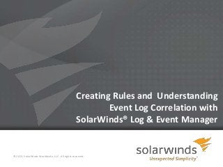 1
Creating Rules and Understanding
Event Log Correlation with
SolarWinds® Log & Event Manager
© 2013, SolarWinds Worldwide, LLC. All rights reserved.
 