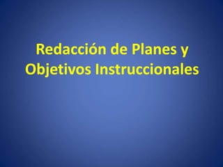 Redacción de Planes y
Objetivos Instruccionales
 