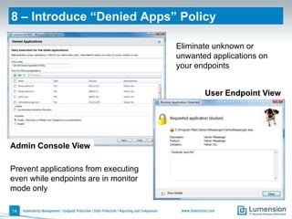 8 – Introduce “Denied Apps” Policy

                                      Eliminate unknown or
                                      unwanted applications on
                                      your endpoints


                                             User Endpoint View




Admin Console View

Prevent applications from executing
even while endpoints are in monitor
mode only

14
 