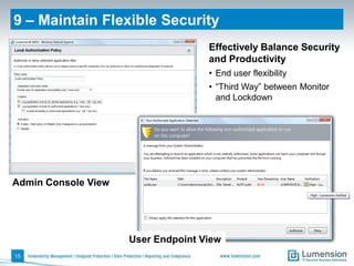 9 – Maintain Flexible Security
                                    Effectively Balance Security
                                    and Productivity
                                    • End user flexibility
                                    • “Third Way” between Monitor
                                      and Lockdown




Admin Console View




                     User Endpoint View
15
 