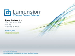 Global Headquarters
8660 East Hartford Drive
Suite 300
Scottsdale, AZ 85255

1.888.725.7828
info@lumension.com
 