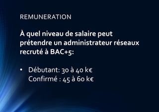 REMUNERATION
À quel niveau de salaire peut
prétendre un administrateur réseaux
recruté à BAC+5:
• Débutant: 30 à 40 k€
Con...