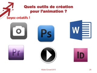 Quels outils de création
pour l’animation ?
Soyez créatifs !

Abaka Conseil 2013

29

 