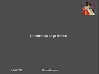 Le métier de sage-femme




25/04/2012          Marion Bauquin     1
 