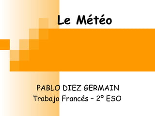 Le Météo
PABLO DIEZ GERMAIN
Trabajo Francés – 2º ESO
 