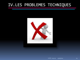 23/09/2013CATIC -2013-02 14
IV.LES PROBLEMES TECHNIQUES
 