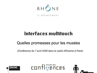 Interfaces multitouch
Quelles promesses pour les musées
(Conférence du 7 avril 2009 dans le cadre d'Erasme à Paris)
 