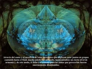 Através del canto y el sacrificio de estos sacerdotes que eligieron estar juntos en grupos cantando hasta el final, mucho miedo fué mitigado, manteniéndose un cierto nivel de armonía y, de este modo, el daño y el trauma para las almas que perecerían fueron enormemente disminuidos. 