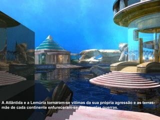 A Atlântida e a Lemúria tornaram-se vítimas da sua própria agressão e as terras-mãe de cada continente enfureceram-se por aquelas guerras. 