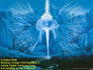 Criação: Hedi Músicas: Ennya -The Gladiator e  James Taylor  Auld Lang Syne   Em unidade eu sou Esharian 