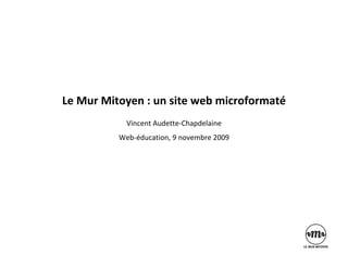 Le Mur Mitoyen : un site web microformaté
            Vincent Audette‐Chapdelaine
          Web‐éducation, 9 novembre 2009
 