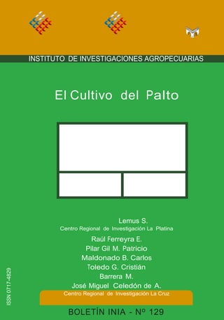 Gamalier 
ISSN 0717-4829 
INSTITUTO DE INVESTIGACIONES AGROPECUARIAS 
El Cultivo del Palto 
Lemus S. 
Centro Regional de Investigación La Platina 
Raúl Ferreyra E. 
Pilar Gil M. Patricio 
Maldonado B. Carlos 
Toledo G. Cristián 
Barrera M. 
José Miguel Celedón de A. 
Centro Regional de Investigación La Cruz 
BOLETÍN INIA - No 129 
 