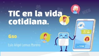 TIC en la vida
cotidiana.
G50
Luis Angel Lemus Moreno
 