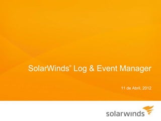 ®
SolarWinds Log & Event Manager

                      11 de Abril, 2012
 