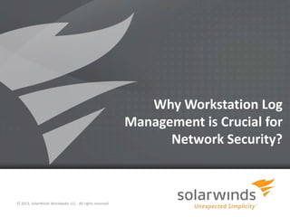 1
Why Workstation Log
Management is Crucial for
Network Security?
© 2013, SolarWinds Worldwide, LLC. All rights reserved.
 