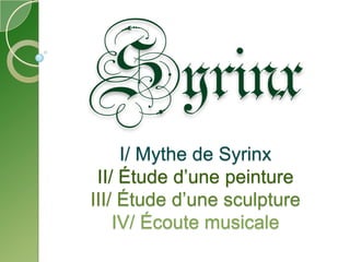 SyrinxI/ Mythe de SyrinxII/ Étude d’une peintureIII/ Étude d’une sculptureIV/ Écoute musicale 