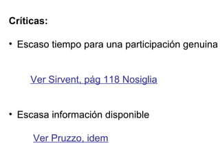 Críticas: 
• Escaso tiempo para una participación genuina 
Ver Sirvent, pág 118 Nosiglia 
• Escasa información disponible 
Ver Pruzzo, idem 
 