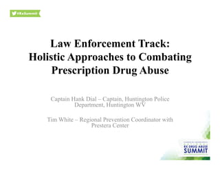 Law Enforcement Track:
Holistic Approaches to Combating
Prescription Drug Abuse
Captain Hank Dial – Captain, Huntington Police
Department, Huntington WV
Tim White – Regional Prevention Coordinator with
Prestera Center
 