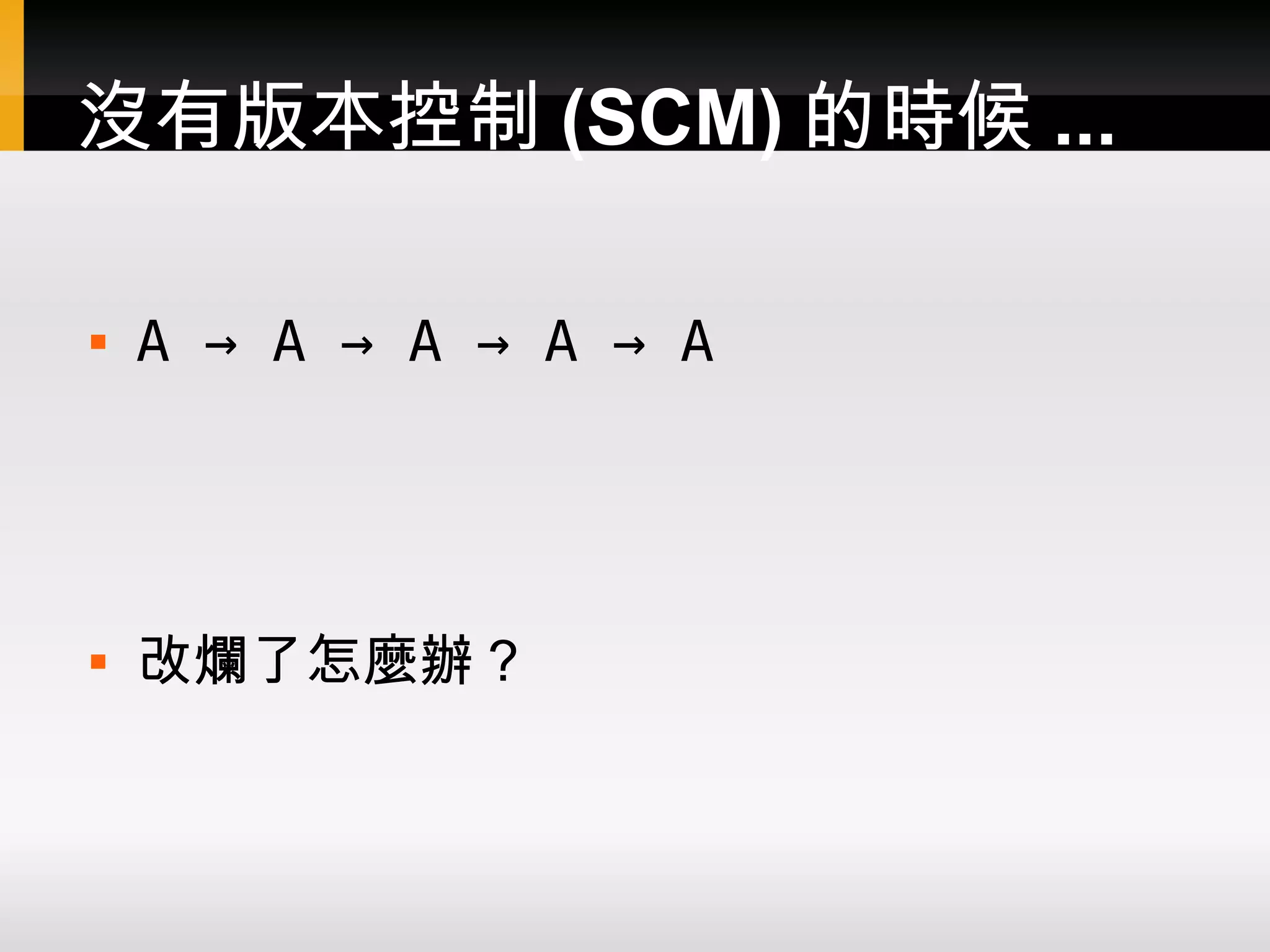 沒有版本控制 (SCM) 的時候 ...  A → A → A → A → A  改爛了怎麼辦？ 