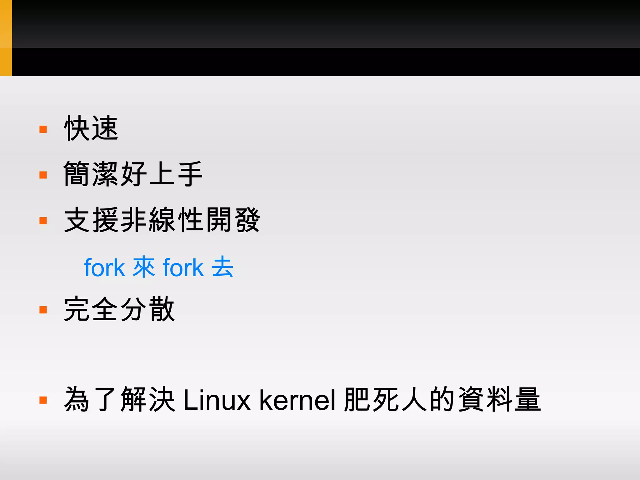  快速  簡潔好上手  支援非線性開發 fork 來 fork 去  完全分散  為了解決 Linux kernel 肥死人的資料量 