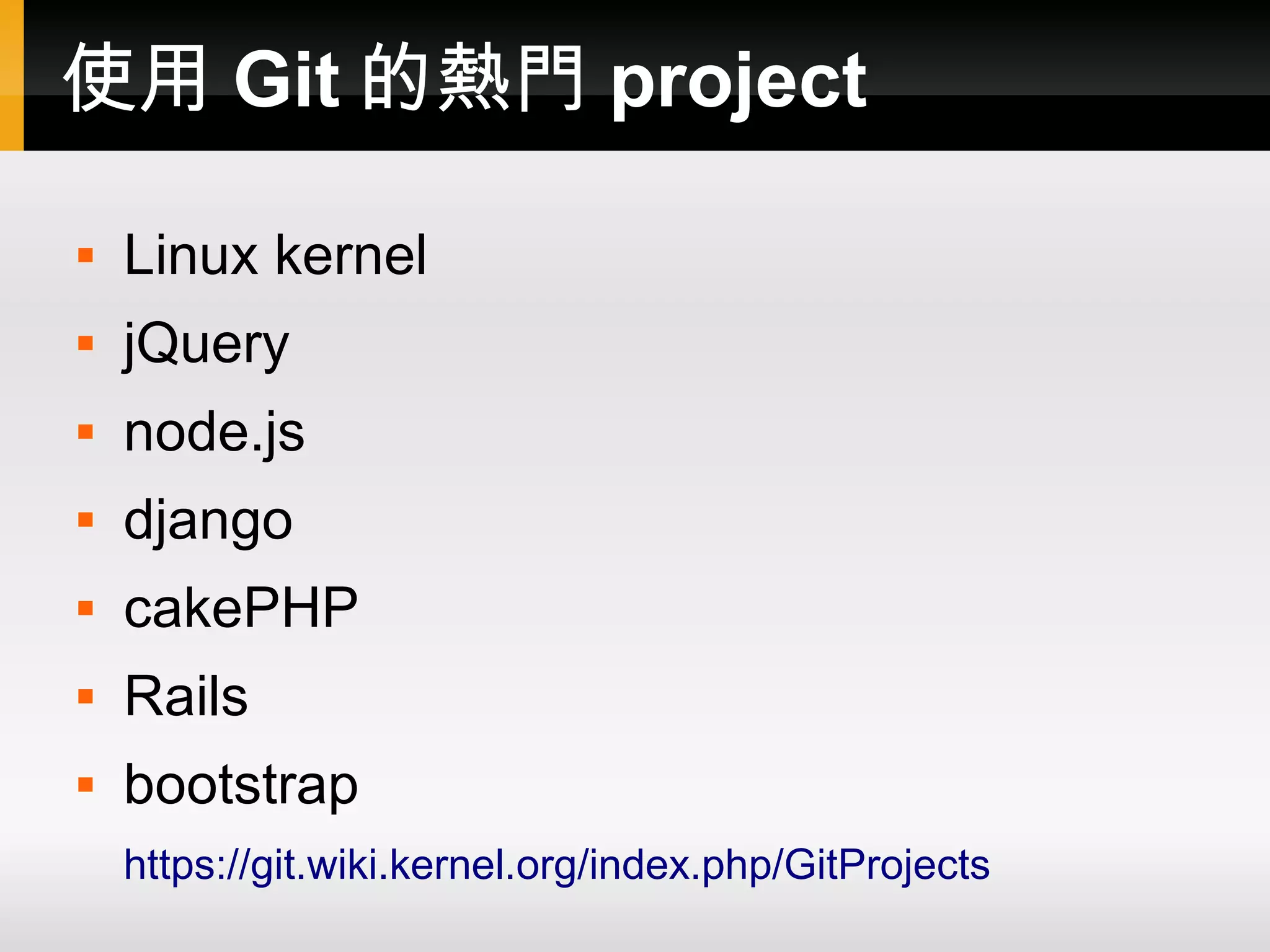 使用 Git 的熱門 project  Linux kernel  jQuery  node.js  django  cakePHP  Rails  bootstrap https://git.wiki.kernel.org/index.php/GitProjects 