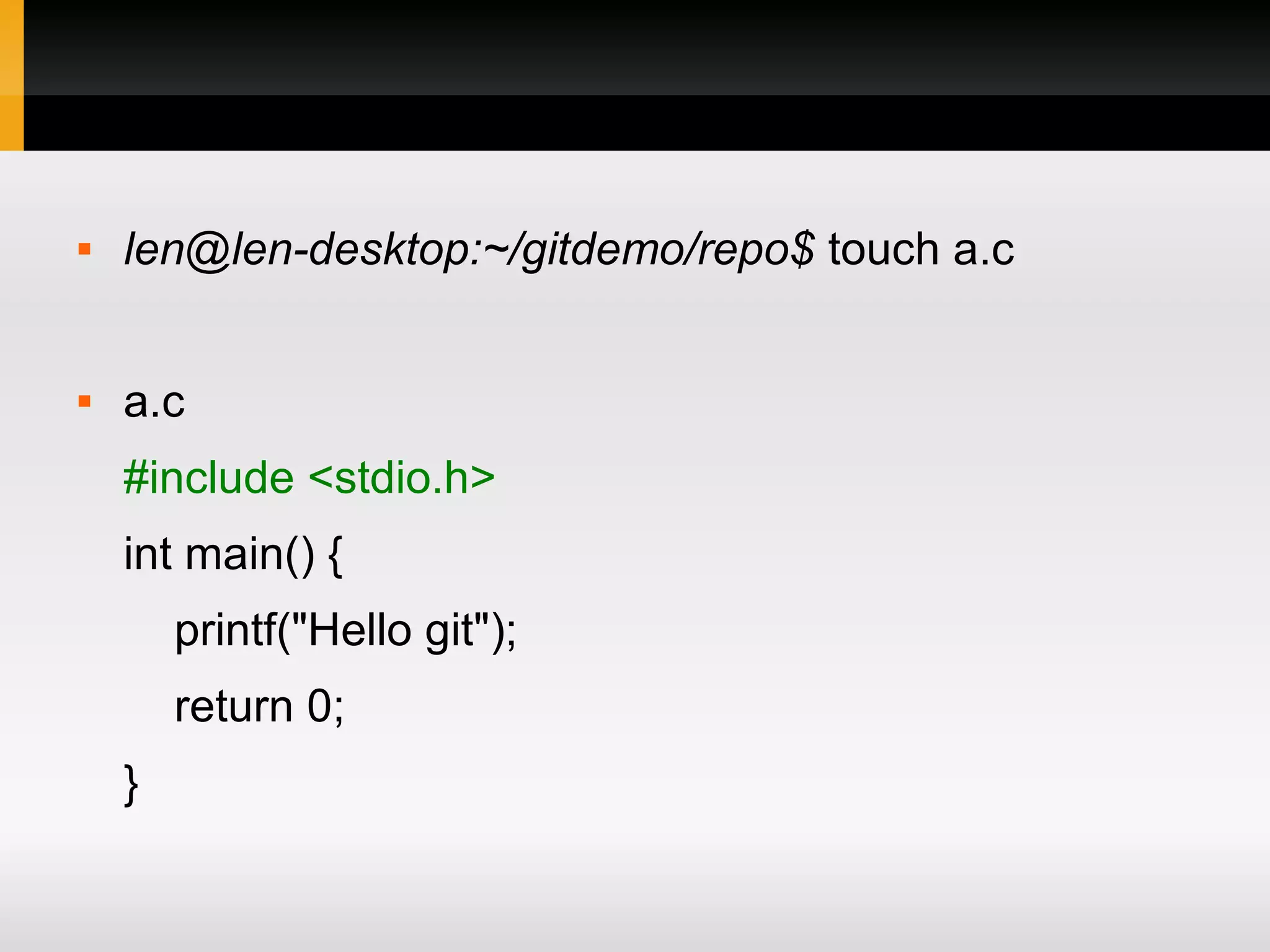  len@len-desktop:~/gitdemo/repo$ touch a.c  a.c #include <stdio.h> int main() { printf("Hello git"); return 0; } 