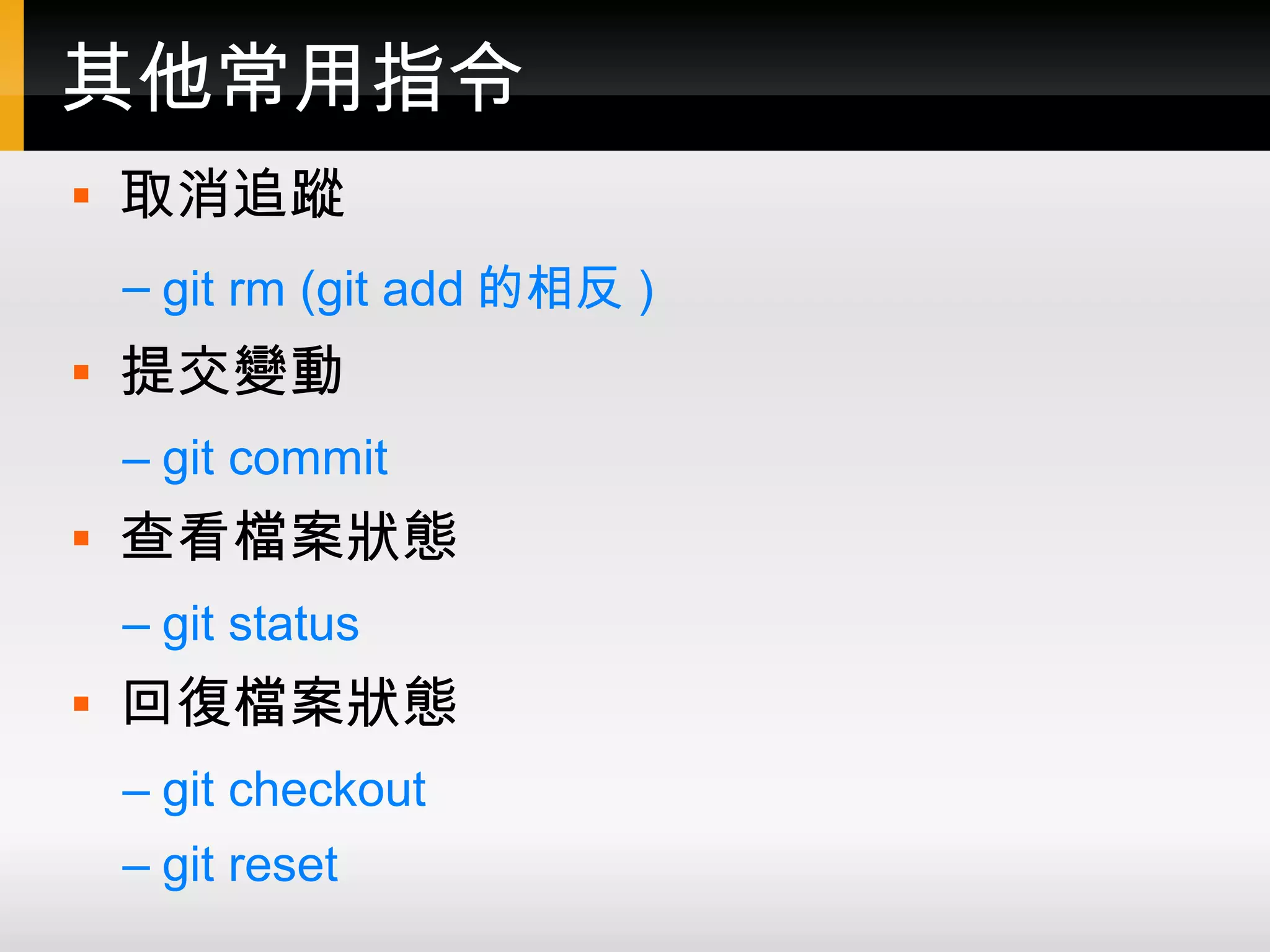 其他常用指令  取消追蹤 – git rm (git add 的相反 )  提交變動 – git commit  查看檔案狀態 – git status  回復檔案狀態 – git checkout – git reset 