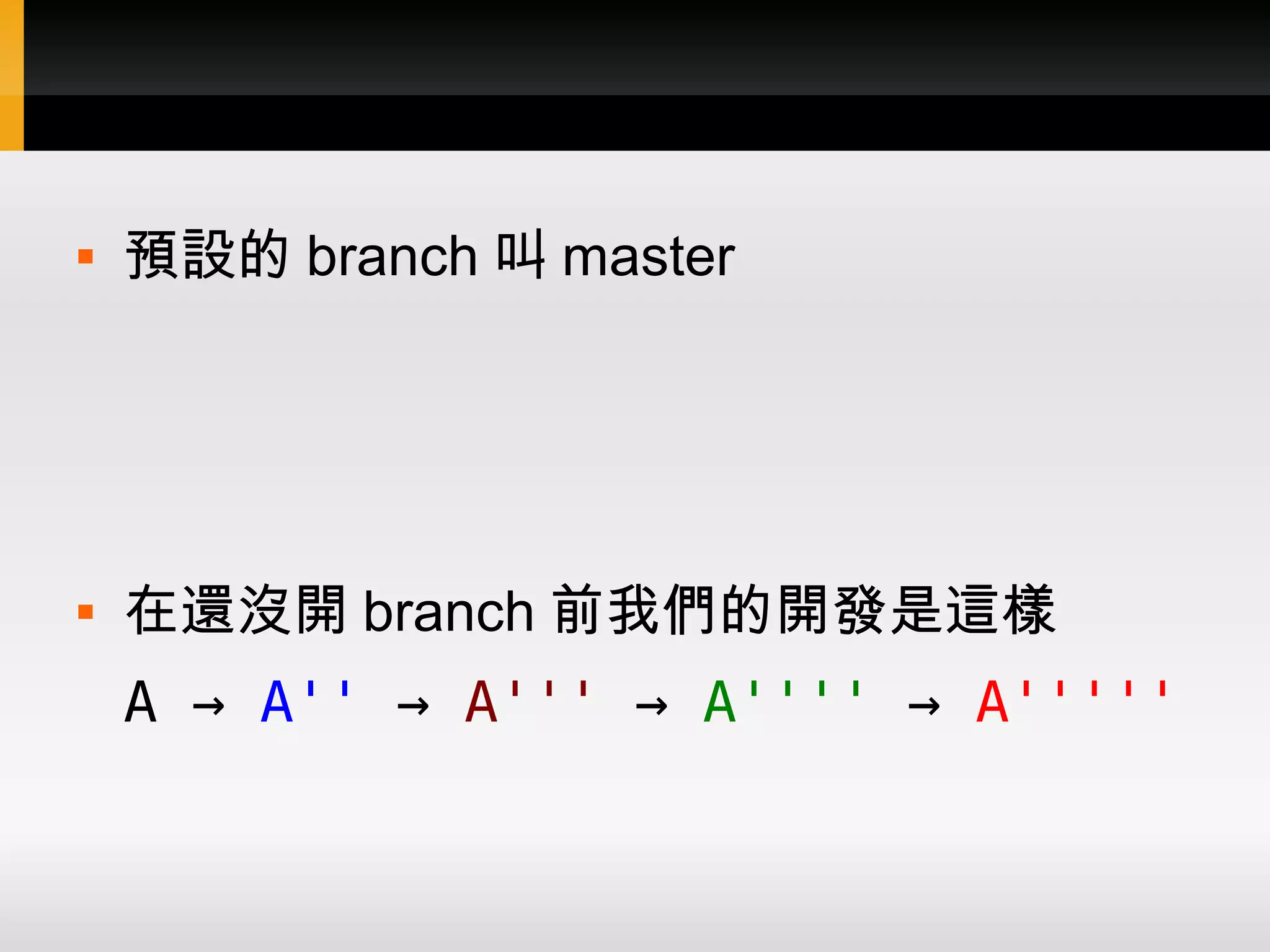  預設的 branch 叫 master  在還沒開 branch 前我們的開發是這樣 A → A'' → A''' → A'''' → A''''' 