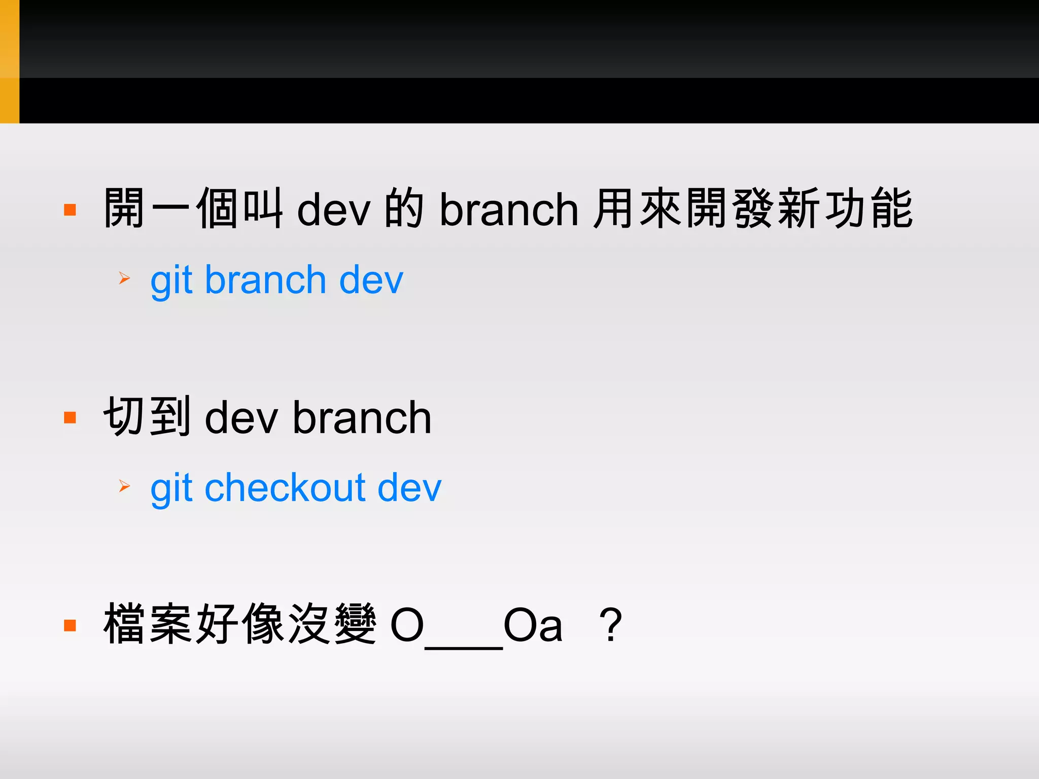 開一個叫 dev 的 branch 用來開發新功能 ➢ git branch dev  切到 dev branch ➢ git checkout dev  檔案好像沒變 O___Oa ？ 