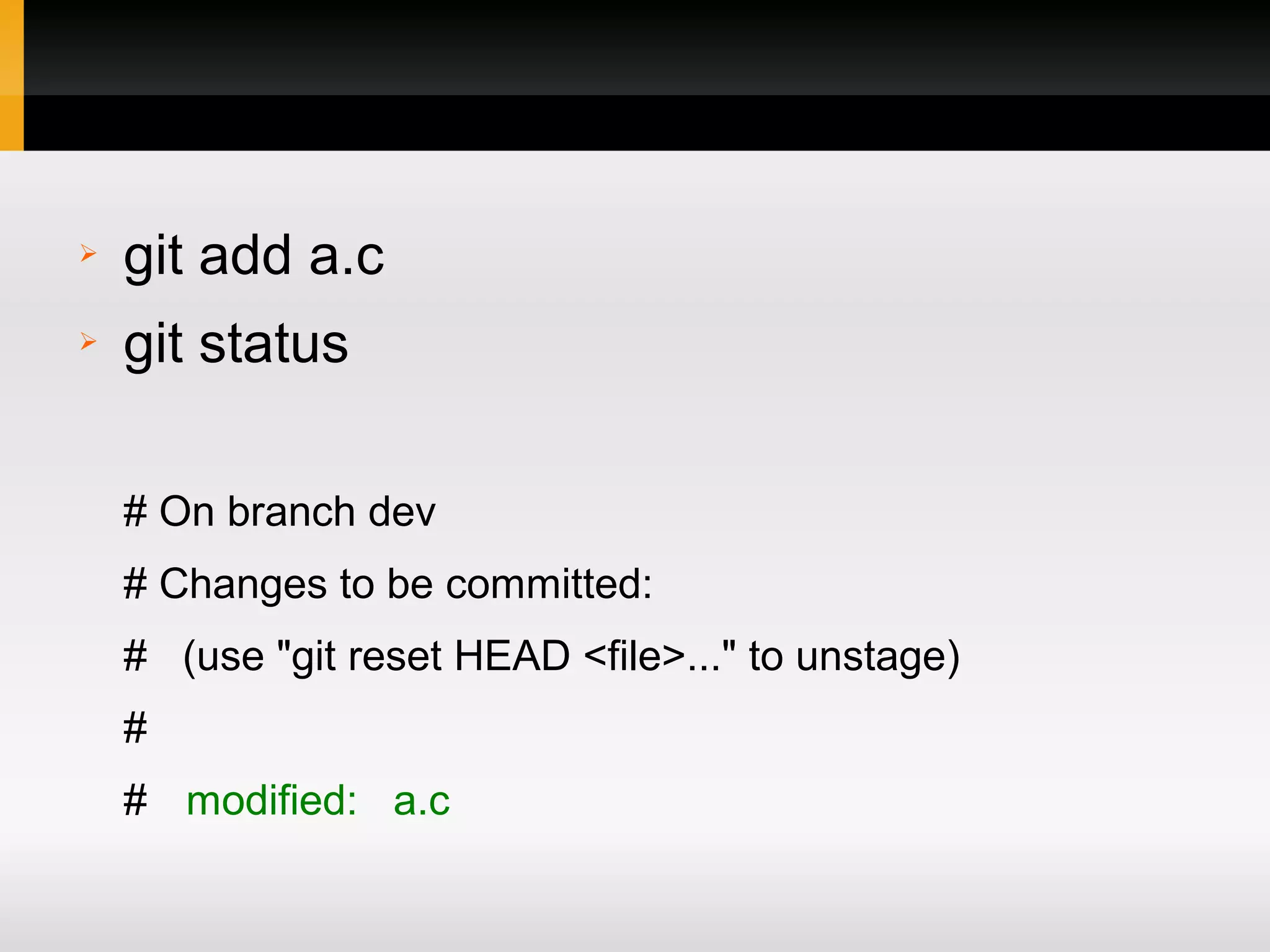 ➢ git add a.c ➢ git status # On branch dev # Changes to be committed: # (use "git reset HEAD <file>..." to unstage) # # modified: a.c 