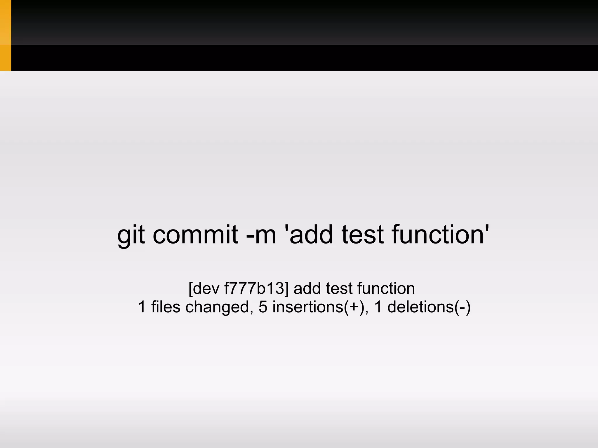 git commit -m 'add test function' [dev f777b13] add test function 1 files changed, 5 insertions(+), 1 deletions(-) 