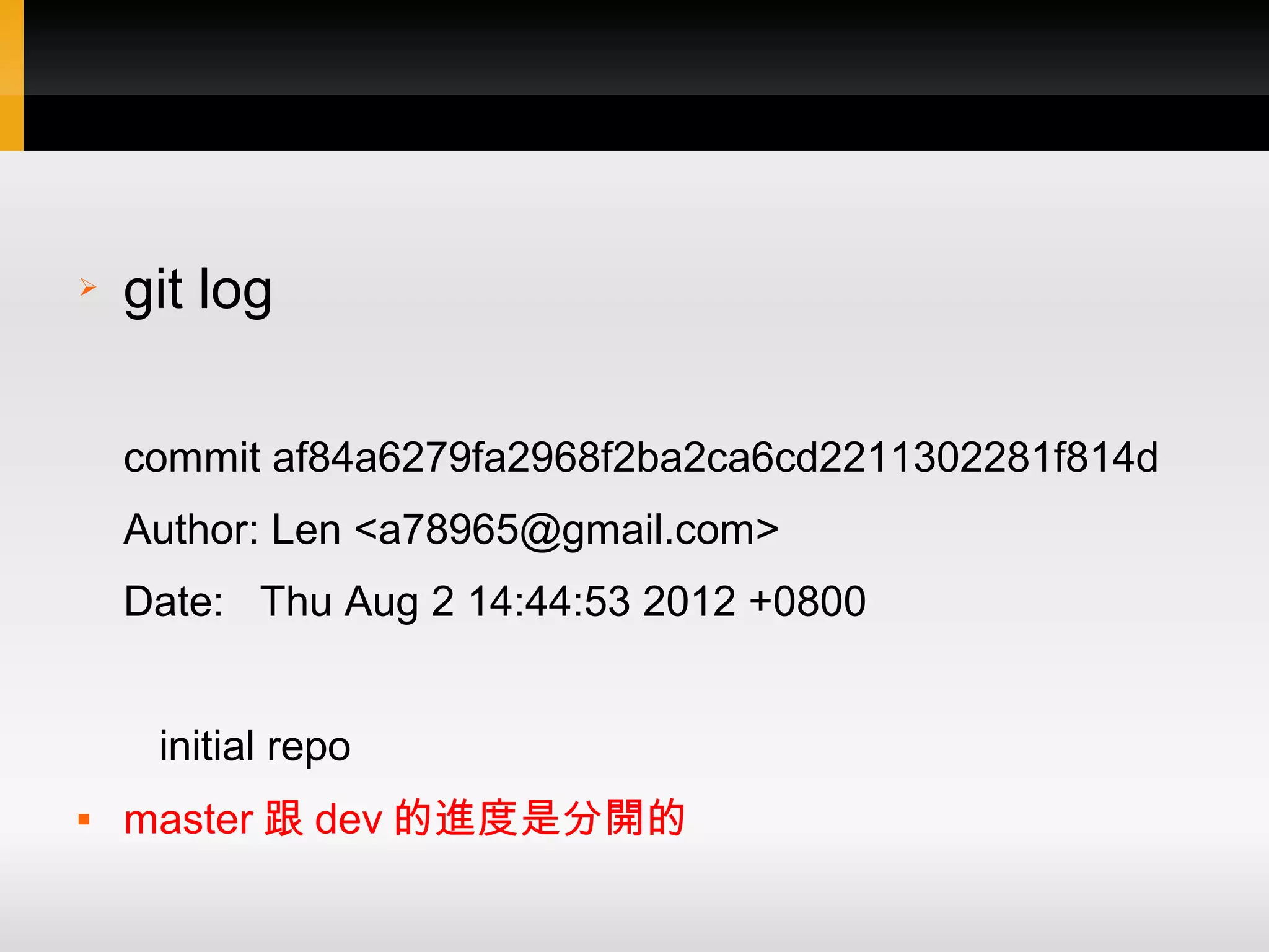➢ git log commit af84a6279fa2968f2ba2ca6cd2211302281f814d Author: Len <a78965@gmail.com> Date: Thu Aug 2 14:44:53 2012 +0800 initial repo  master 跟 dev 的進度是分開的 