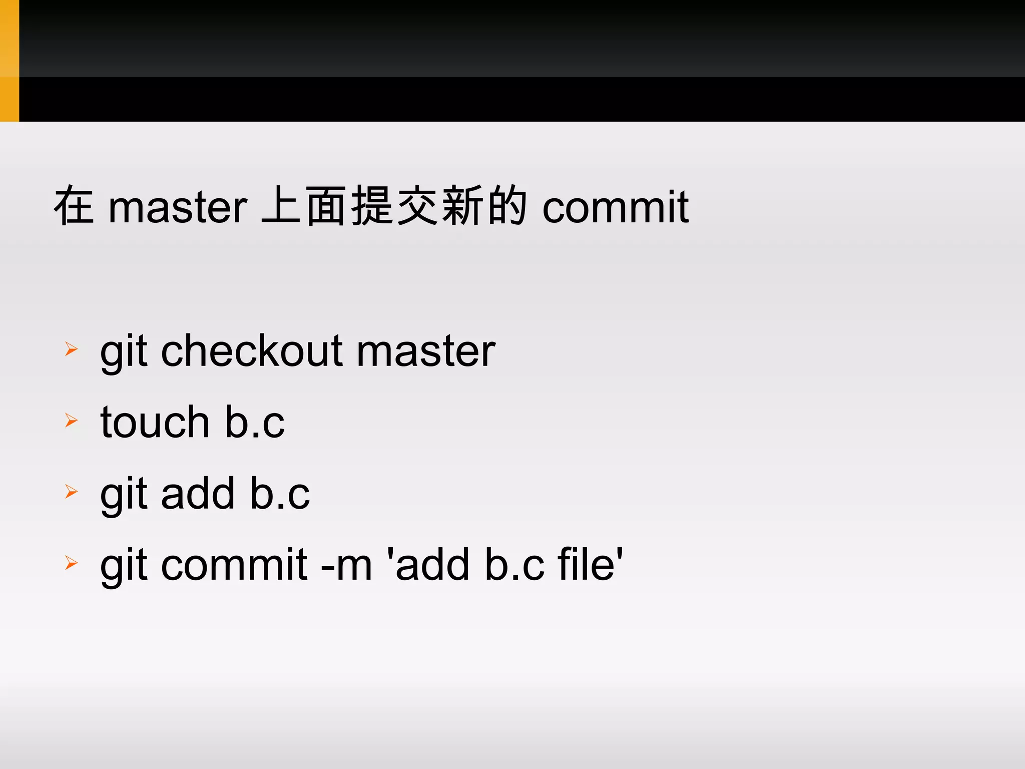 在 master 上面提交新的 commit ➢ git checkout master ➢ touch b.c ➢ git add b.c ➢ git commit -m 'add b.c file' 