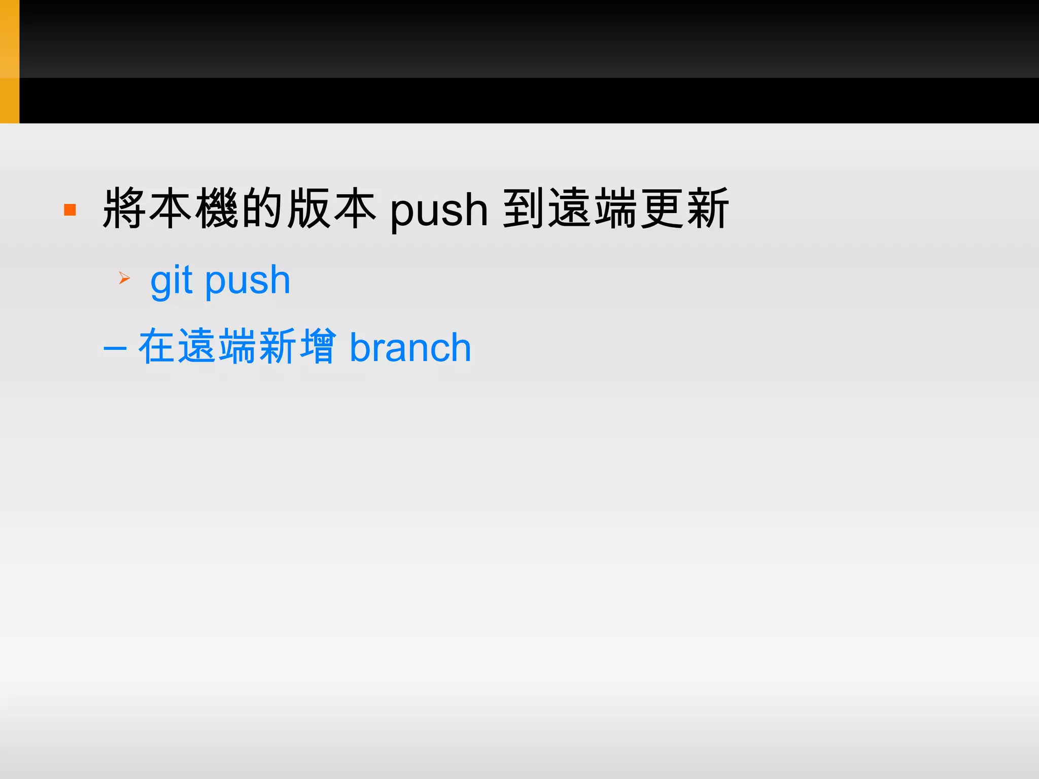  將本機的版本 push 到遠端更新 ➢ git push – 在遠端新增 branch 