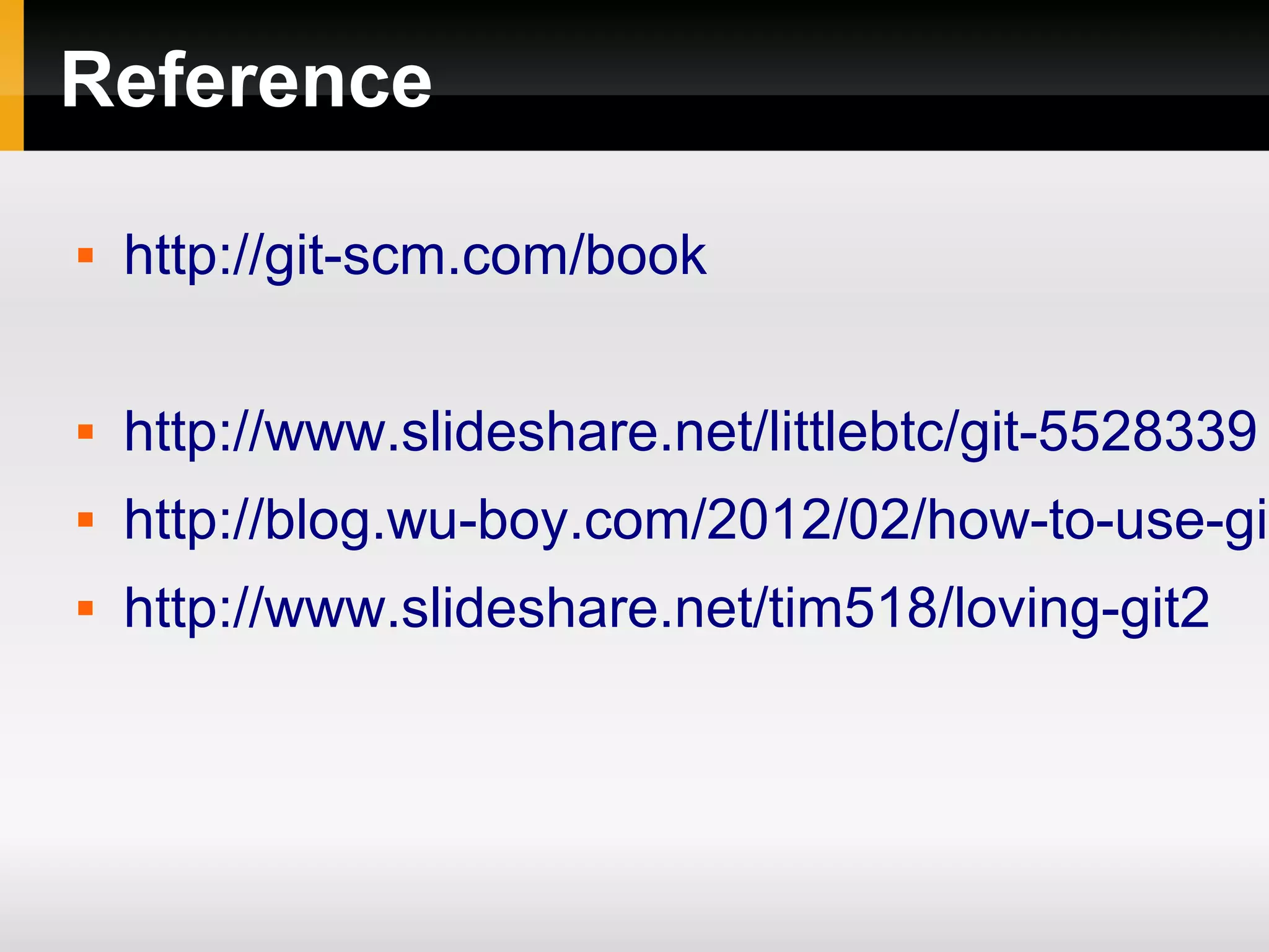 Reference  http://git-scm.com/book  http://www.slideshare.net/littlebtc/git-5528339  http://blog.wu-boy.com/2012/02/how-to-use-git  http://www.slideshare.net/tim518/loving-git2 