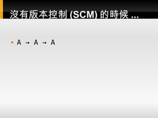 沒有版本控制 (SCM) 的時候 ...

   A → A → A
 