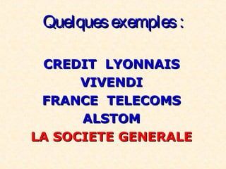 Quelquesexemples:Quelquesexemples:
CREDIT LYONNAISCREDIT LYONNAIS
VIVENDIVIVENDI
FRANCE TELECOMSFRANCE TELECOMS
ALSTOMALSTOM
LA SOCIETE GENERALELA SOCIETE GENERALE
 