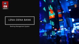 LENA-DENA BANK
Banking Management System
 