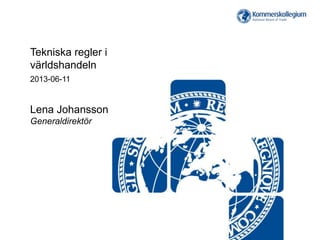 Tekniska regler i
världshandeln
2013-06-11
Lena Johansson
Generaldirektör
 