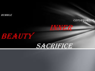 Humble
consequence
Inner
beauty
sacrifice
 